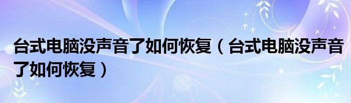 台式电脑没声音了如何恢复(台式电脑没声音了如何恢复)
