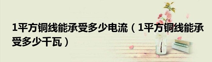 1平方铜线能承受多少电流(1平方铜线能承受多少千瓦)