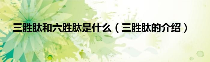 三胜肽和六胜肽是什么(三胜肽的介绍)