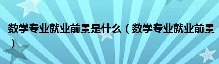 数学专业就业前景是什么(数学专业就业前景)