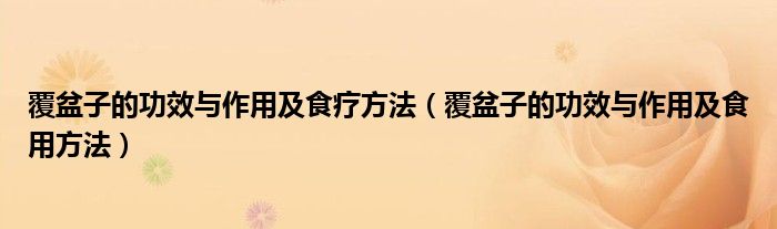 覆盆子的功效与作用及食疗方法(覆盆子的功效与作用及食用方法)