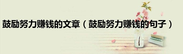 鼓励努力赚钱的文章(鼓励努力赚钱的句子)
