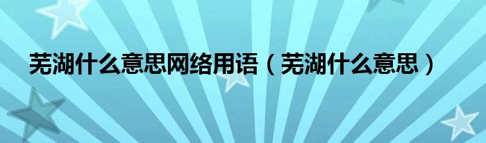 芜湖什么意思网络用语(芜湖什么意思)