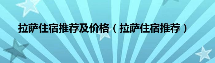 拉萨住宿推荐及价格(拉萨住宿推荐)