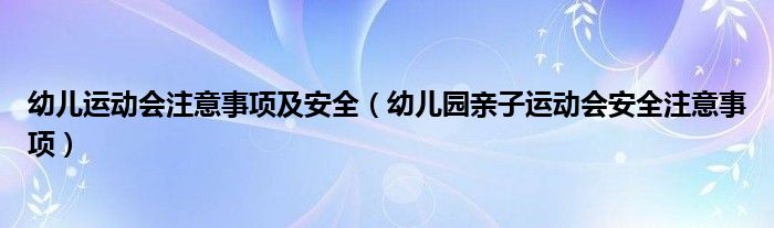 幼儿运动会注意事项及安全(幼儿园亲子运动会安全注意事项)