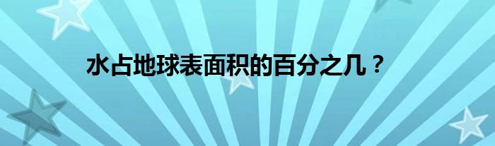 水占地球表面积的百分之几?