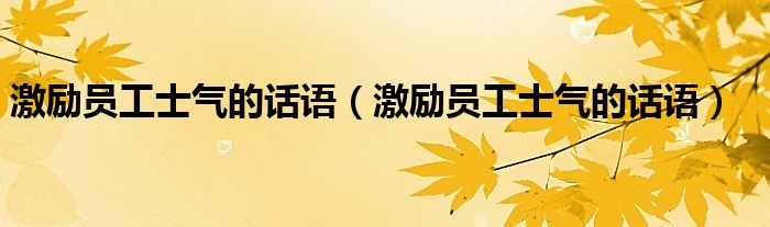 激励员工士气的话语(激励员工士气的话语)