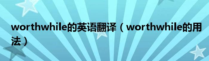 worthwhile的英语翻译(worthwhile的用法)