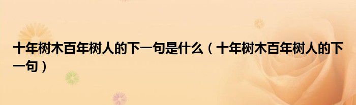 十年树木百年树人的下一句是什么(十年树木百年树人的下一句)