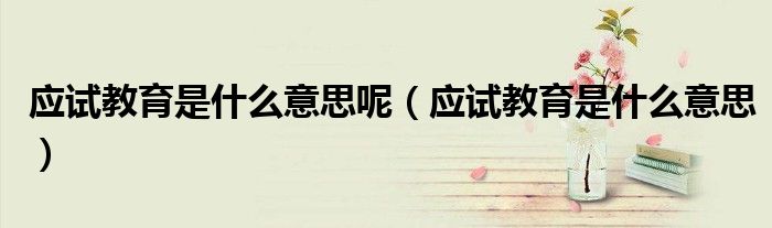 应试教育是什么意思呢(应试教育是什么意思)
