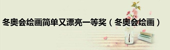 冬奥会绘画简单又漂亮一等奖(冬奥会绘画)