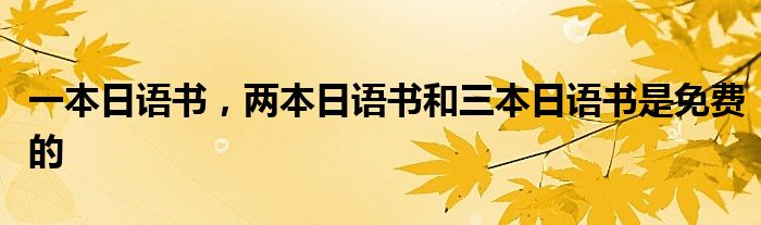 一本日语书,两本日语书和三本日语书是免费的
