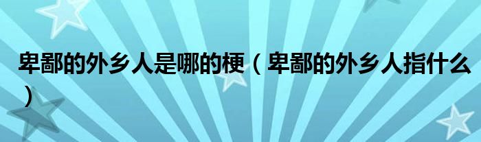卑鄙的外乡人是哪的梗(卑鄙的外乡人指什么)