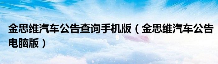 金思维汽车公告查询手机版(金思维汽车公告电脑版)