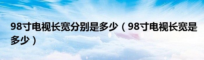 98寸电视长宽分别是多少(98寸电视长宽是多少)