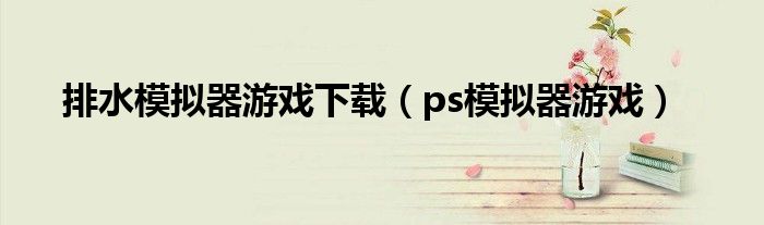 排水模拟器游戏下载(ps模拟器游戏)