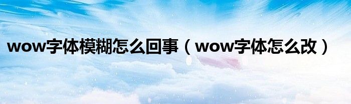 wow字体模糊怎么回事(wow字体怎么改)
