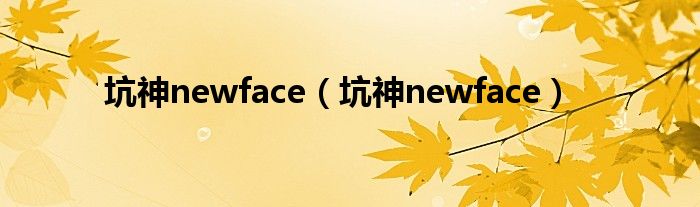 坑神newface(坑神newface)