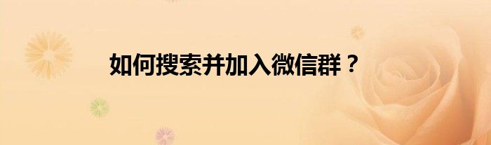 如何搜索并加入微信群？