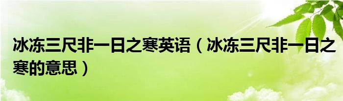 冰冻三尺非一日之寒英语(冰冻三尺非一日之寒的意思)