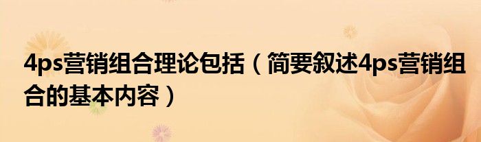 4ps营销组合理论包括(简要叙述4ps营销组合的基本内容)