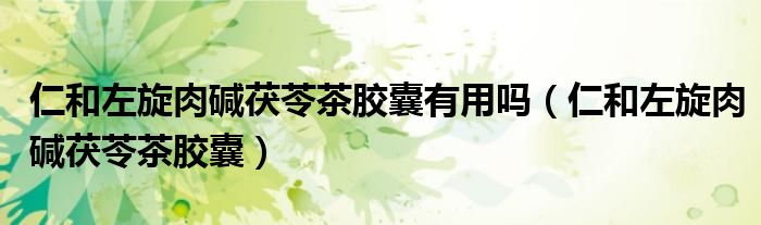 仁和左旋肉碱茯苓茶胶囊有用吗(仁和左旋肉碱茯苓茶胶囊)