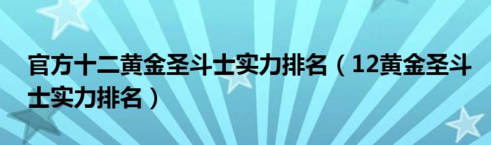 官方十二黄金圣斗士实力排名(12黄金圣斗士实力排名)