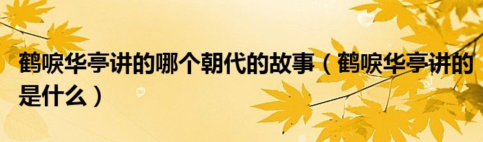 鹤唳华亭讲的哪个朝代的故事(鹤唳华亭讲的是什么)