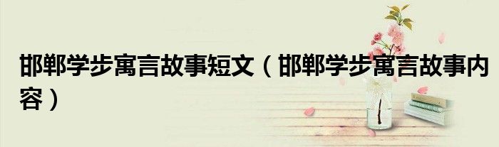 邯郸学步寓言故事短文(邯郸学步寓言故事内容)