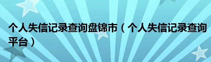 个人失信记录查询盘锦市(个人失信记录查询平台)