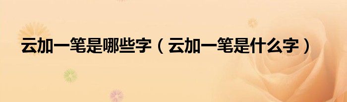 云加一笔是哪些字(云加一笔是什么字)