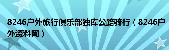 8246户外旅行俱乐部独库公路骑行(8246户外资料网)