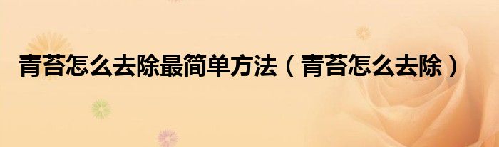 青苔怎么去除最简单方法(青苔怎么去除)