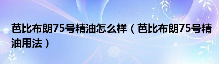 芭比布朗75号精油怎么样(芭比布朗75号精油用法)