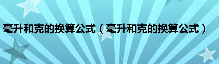 毫升和克的换算公式(毫升和克的换算公式)