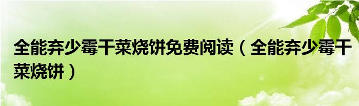 全能弃少霉干菜烧饼免费阅读(全能弃少霉干菜烧饼)