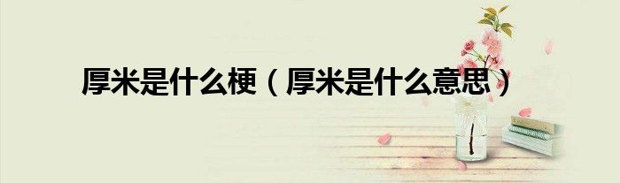 厚米是什么梗(厚米是什么意思)