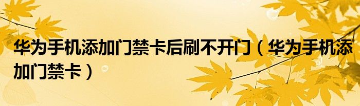 华为手机添加门禁卡后刷不开门(华为手机添加门禁卡)