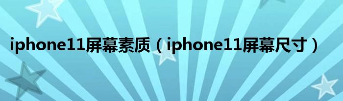 iphone11屏幕素质(iphone11屏幕尺寸)