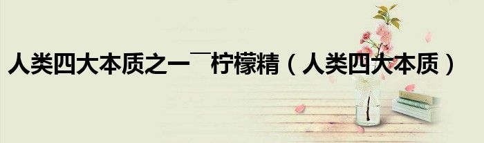 人类四大本质之一――柠檬精(人类四大本质)