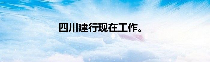 四川建行现在工作。