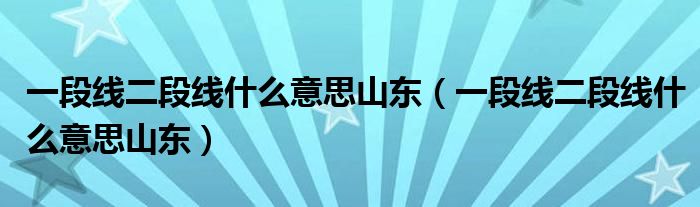 一段线二段线什么意思山东(一段线二段线什么意思山东)
