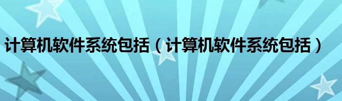 计算机软件系统包括(计算机软件系统包括)
