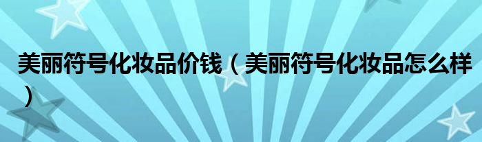 美丽符号化妆品价钱(美丽符号化妆品怎么样)