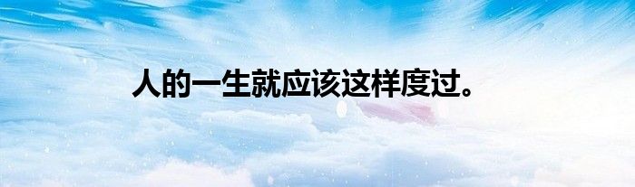 人的一生就应该这样度过。