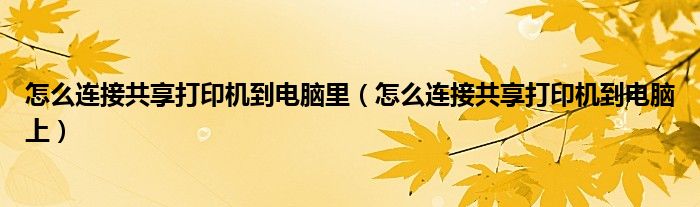 怎么连接共享打印机到电脑里(怎么连接共享打印机到电脑上)