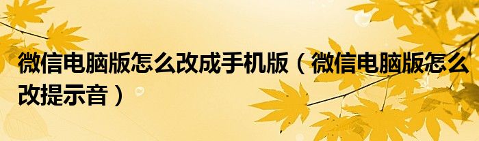 微信电脑版怎么改成手机版(微信电脑版怎么改提示音)