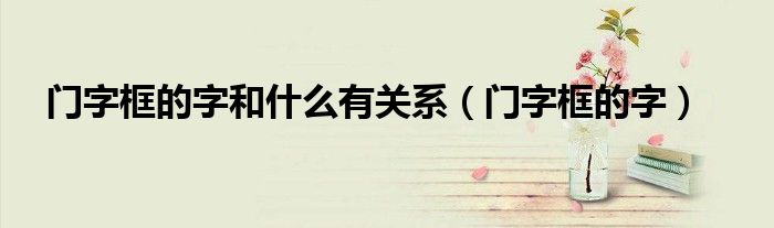 门字框的字和什么有关系(门字框的字)