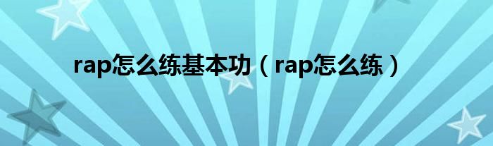 rap怎么练基本功(rap怎么练)