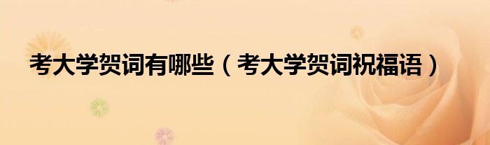 考大学贺词有哪些(考大学贺词祝福语)